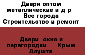 Двери оптом,металлические и д.р - Все города Строительство и ремонт » Двери, окна и перегородки   . Крым,Алушта